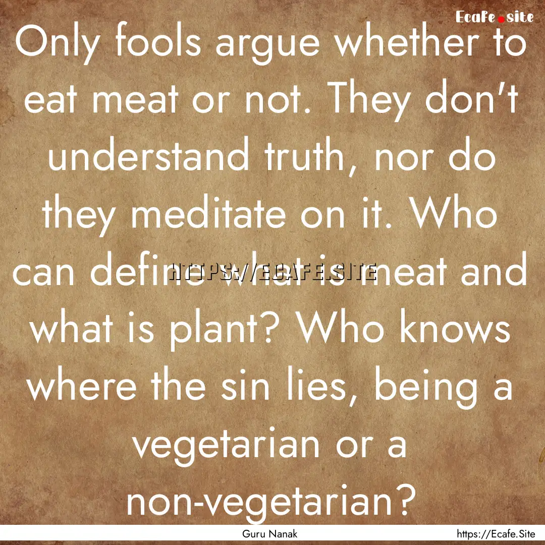 Only fools argue whether to eat meat or not..... : Quote by Guru Nanak