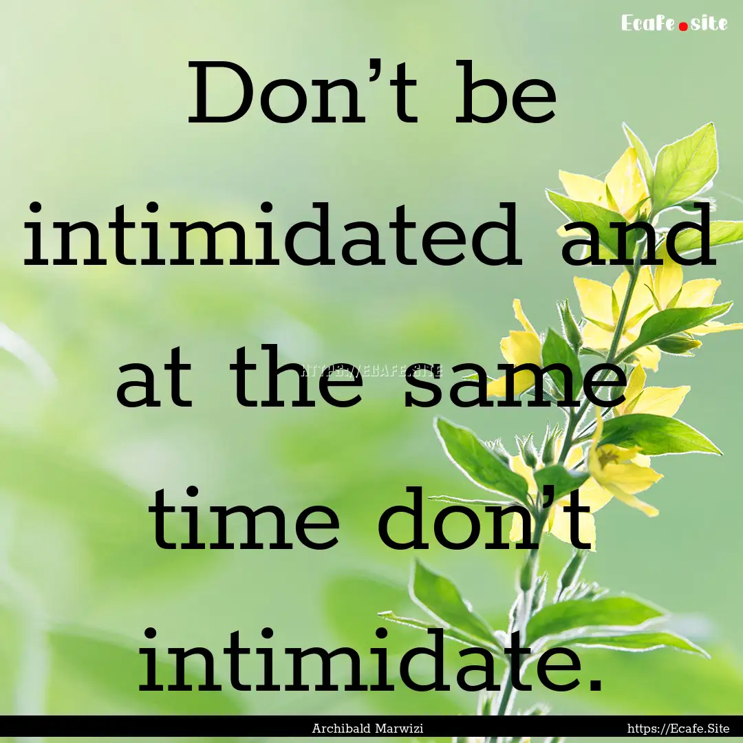 Don’t be intimidated and at the same time.... : Quote by Archibald Marwizi