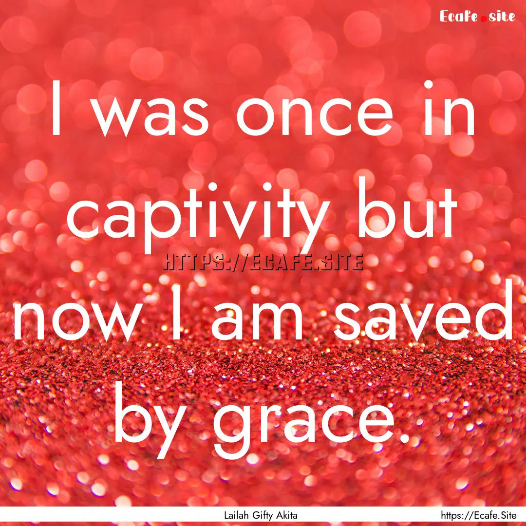 I was once in captivity but now I am saved.... : Quote by Lailah Gifty Akita