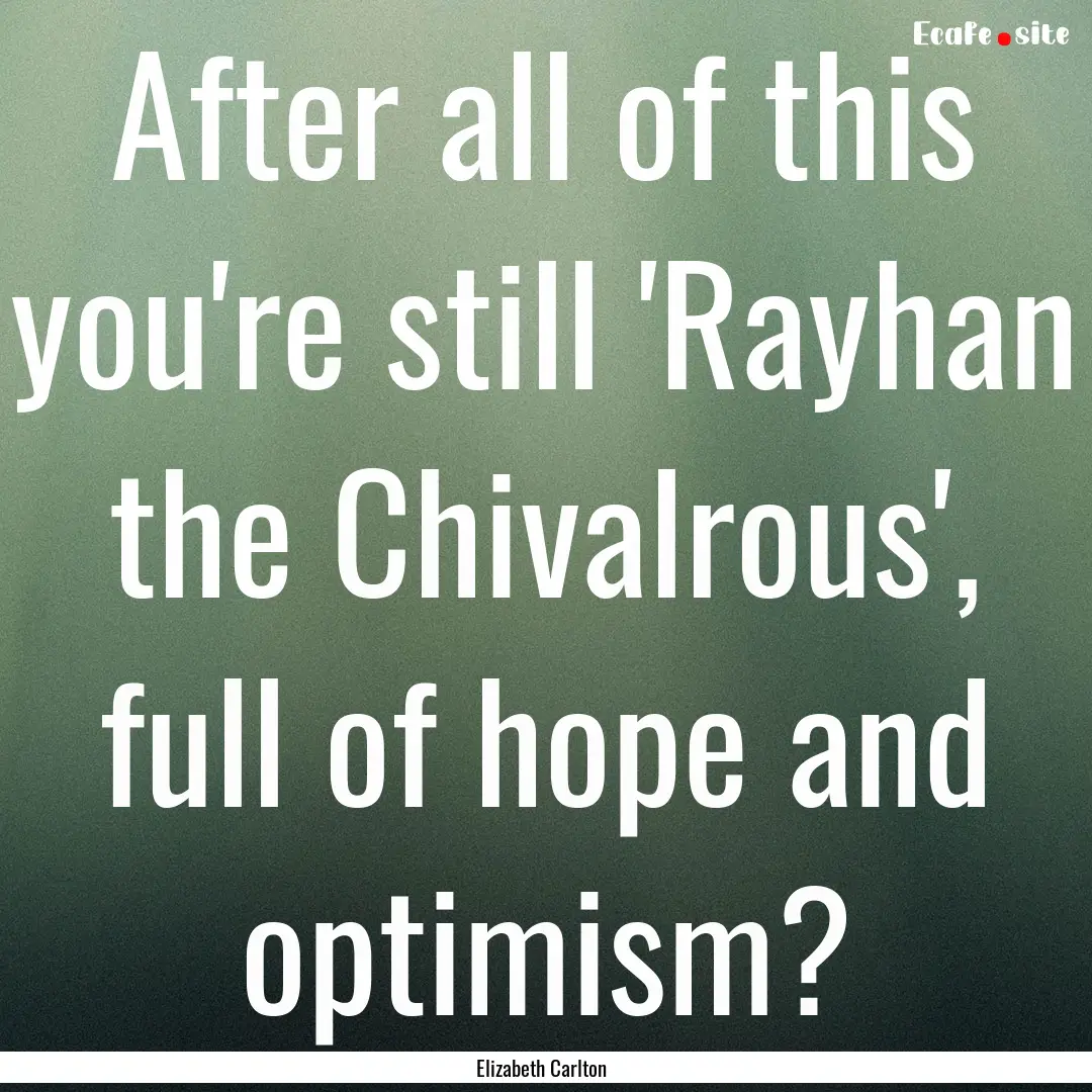 After all of this you're still 'Rayhan the.... : Quote by Elizabeth Carlton