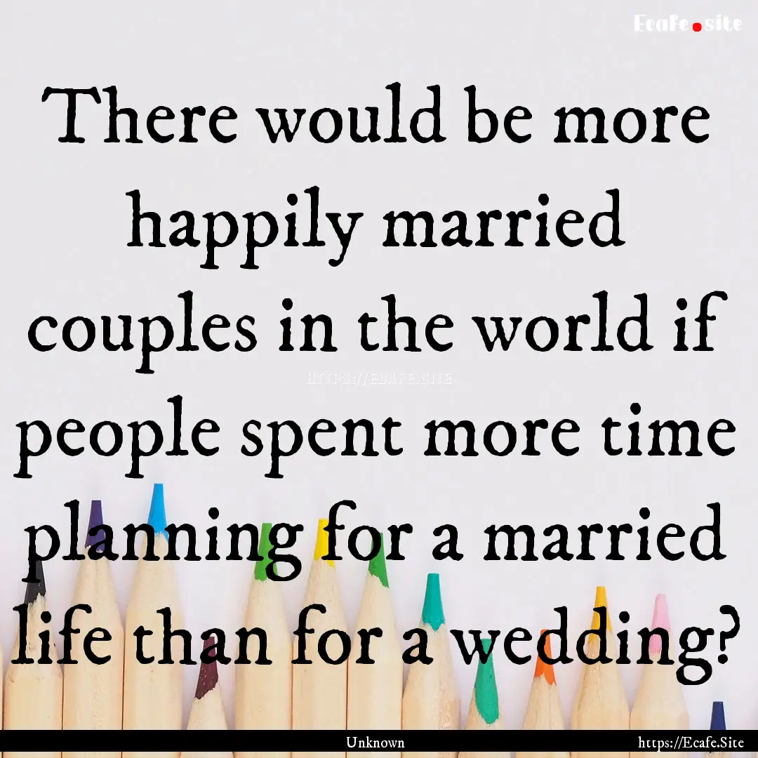 There would be more happily married couples.... : Quote by Unknown