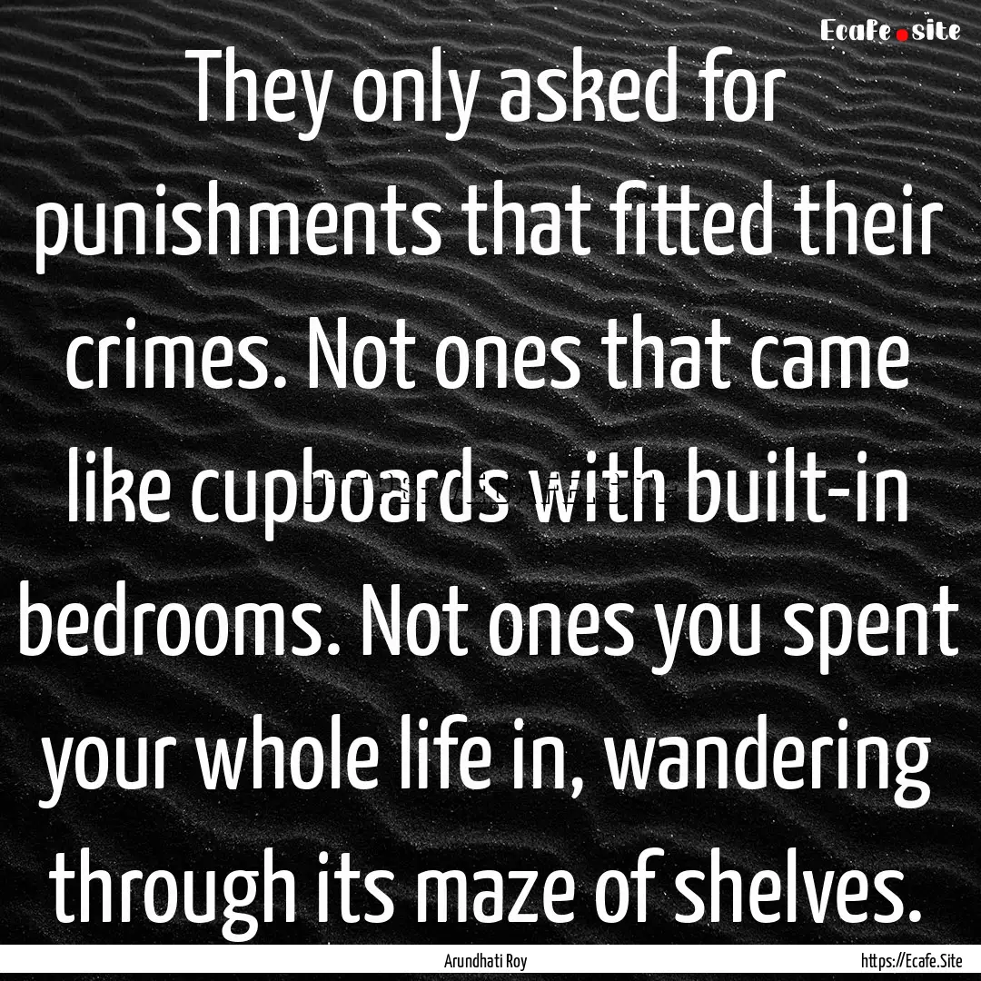 They only asked for punishments that fitted.... : Quote by Arundhati Roy