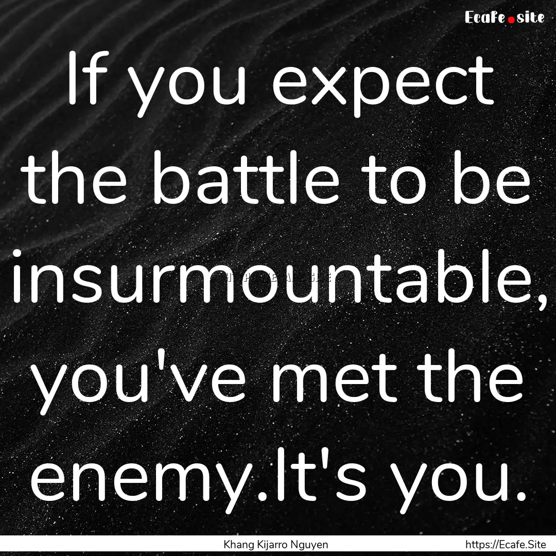 If you expect the battle to be insurmountable,.... : Quote by Khang Kijarro Nguyen