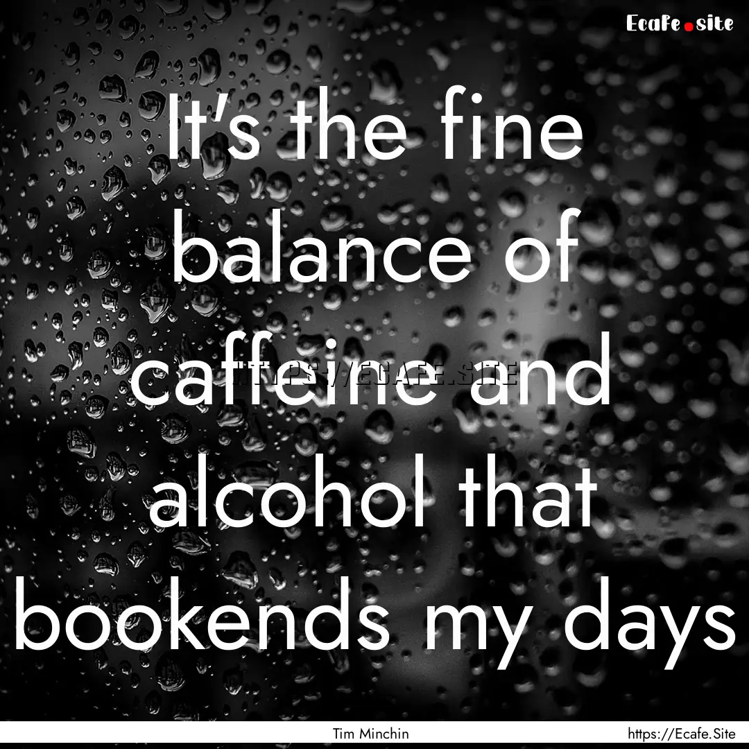 It's the fine balance of caffeine and alcohol.... : Quote by Tim Minchin