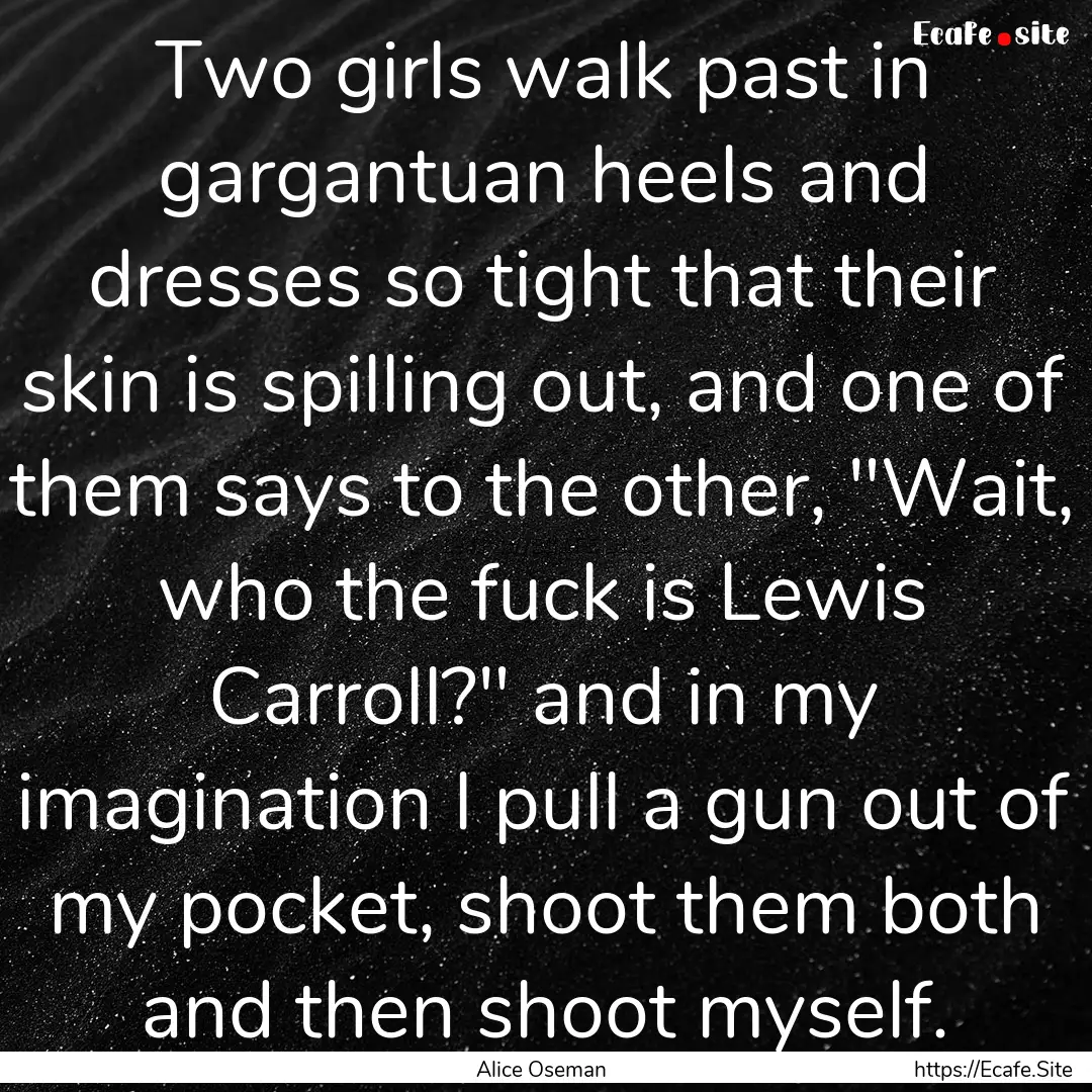 Two girls walk past in gargantuan heels and.... : Quote by Alice Oseman