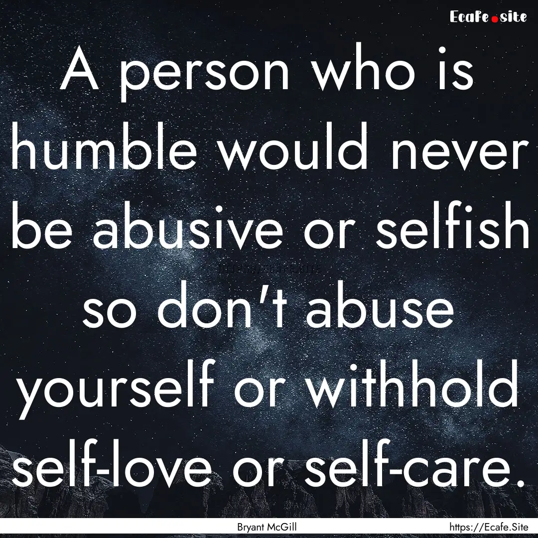 A person who is humble would never be abusive.... : Quote by Bryant McGill