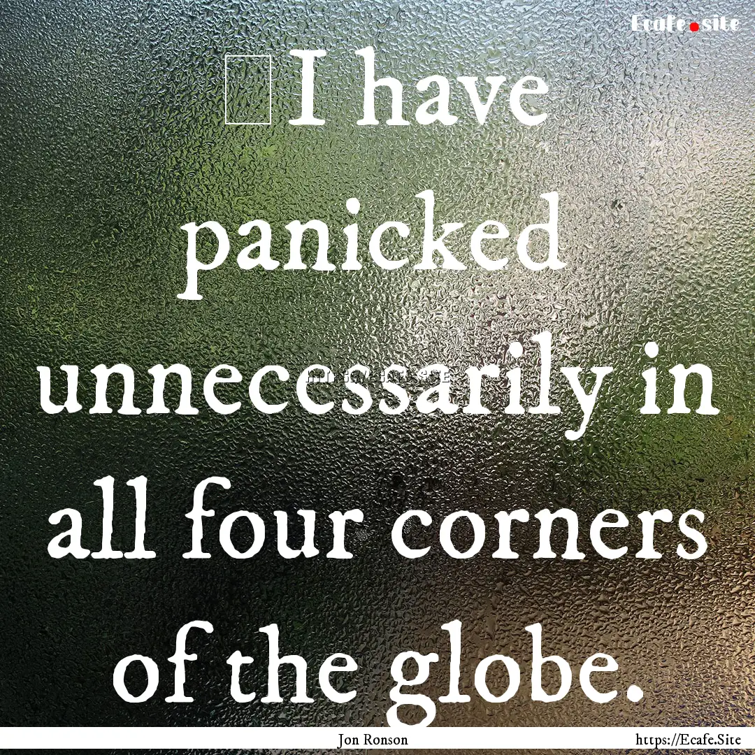 ‎I have panicked unnecessarily in all four.... : Quote by Jon Ronson