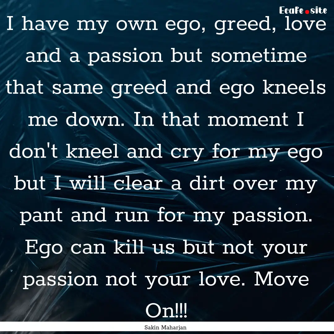 I have my own ego, greed, love and a passion.... : Quote by Sakin Maharjan