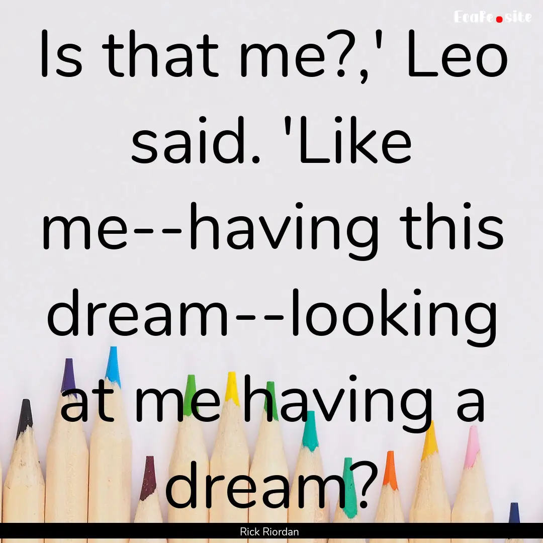 Is that me?,' Leo said. 'Like me--having.... : Quote by Rick Riordan