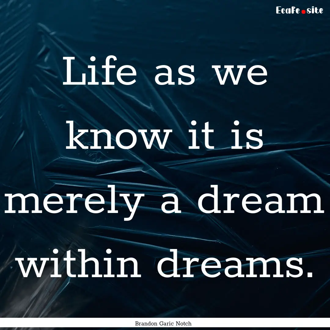 Life as we know it is merely a dream within.... : Quote by Brandon Garic Notch