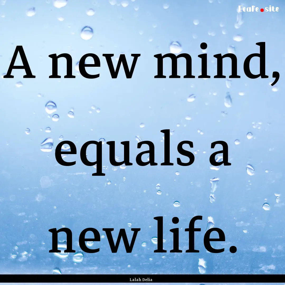 A new mind, equals a new life. : Quote by Lalah Delia