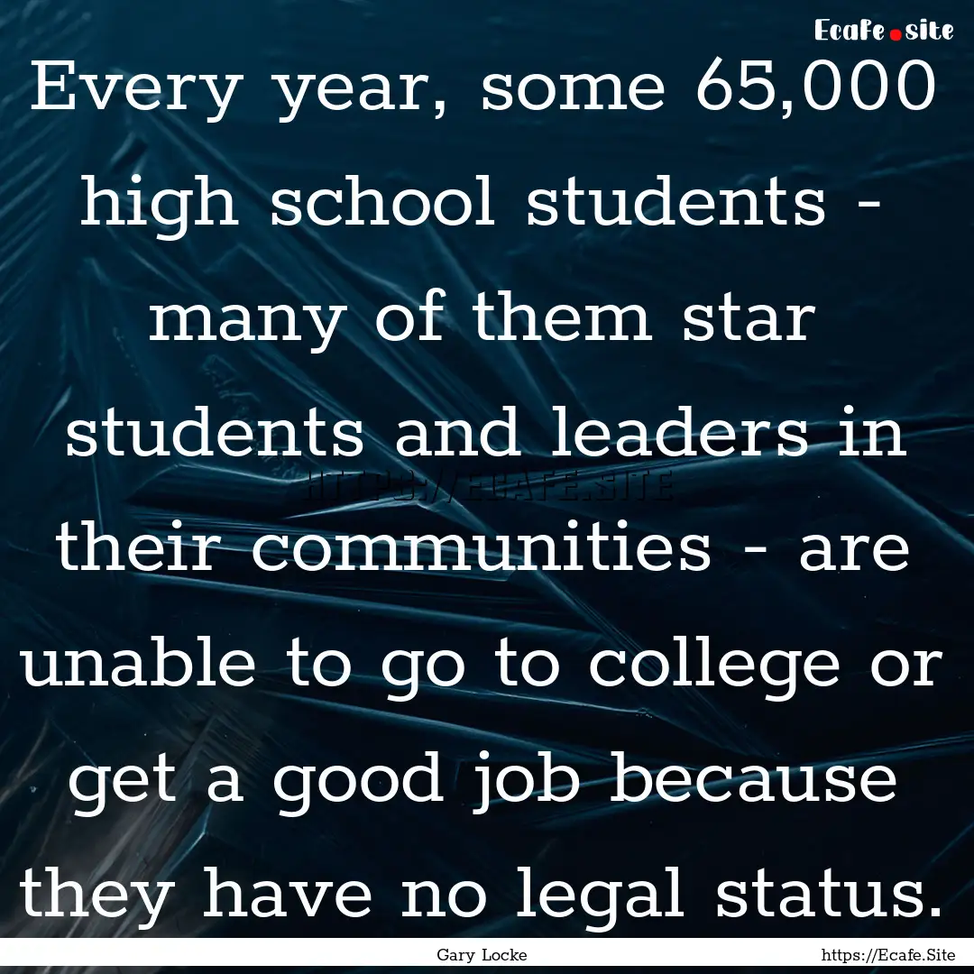 Every year, some 65,000 high school students.... : Quote by Gary Locke