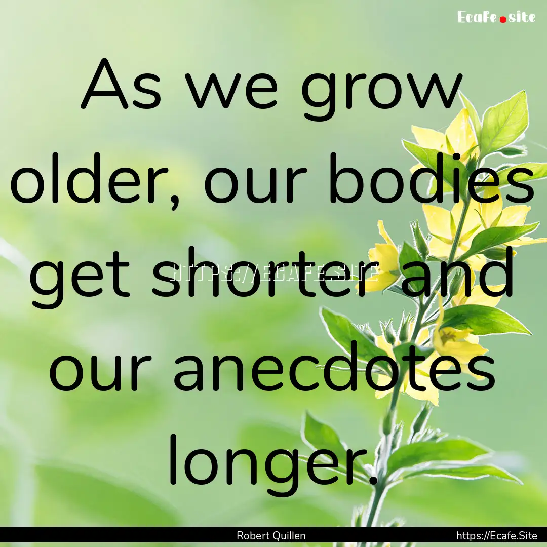 As we grow older, our bodies get shorter.... : Quote by Robert Quillen