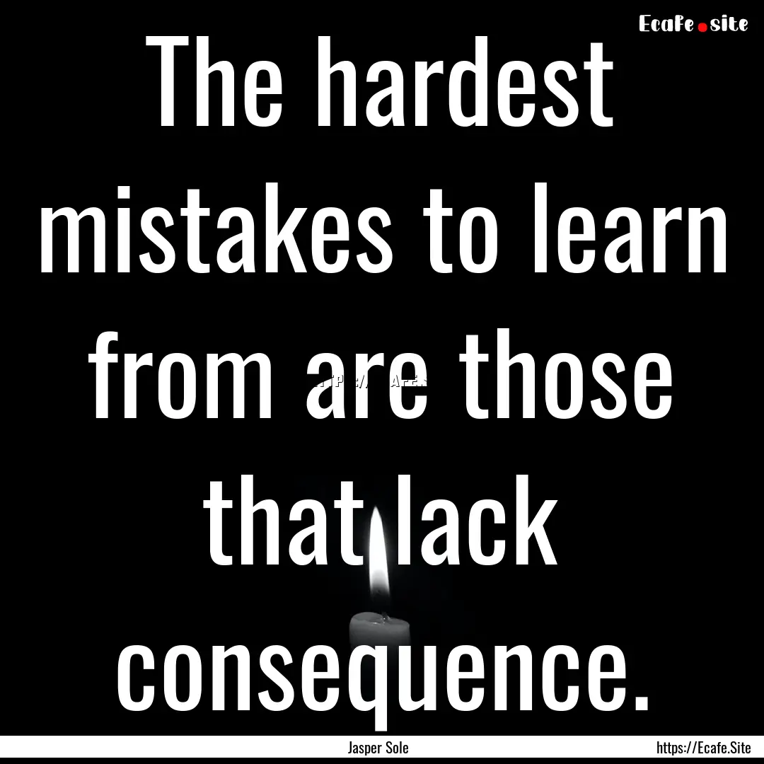 The hardest mistakes to learn from are those.... : Quote by Jasper Sole