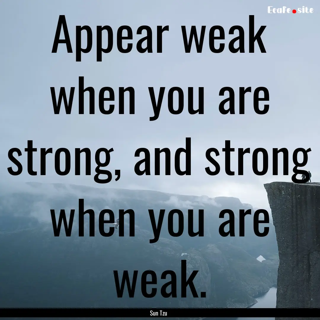 Appear weak when you are strong, and strong.... : Quote by Sun Tzu