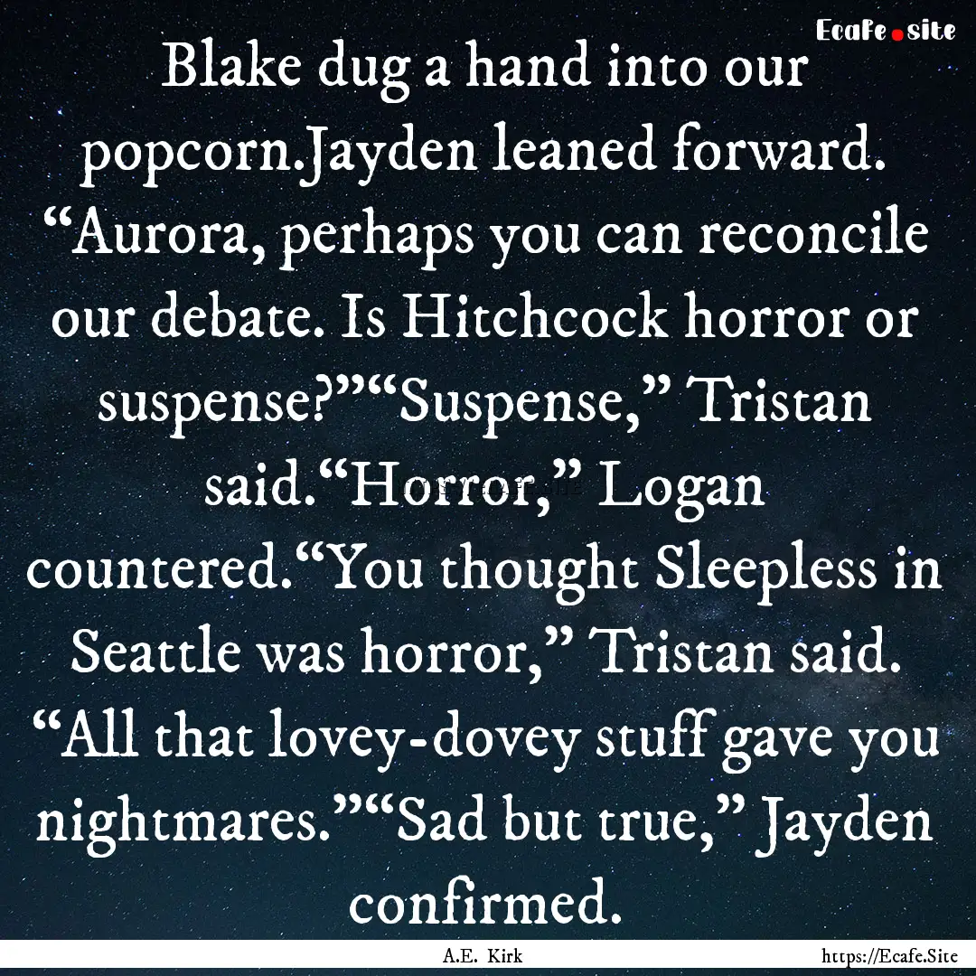 Blake dug a hand into our popcorn.Jayden.... : Quote by A.E. Kirk