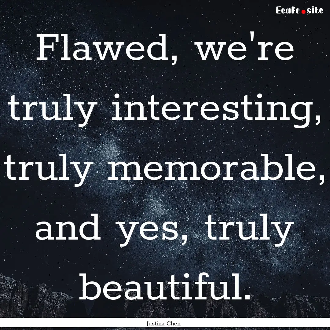 Flawed, we're truly interesting, truly memorable,.... : Quote by Justina Chen