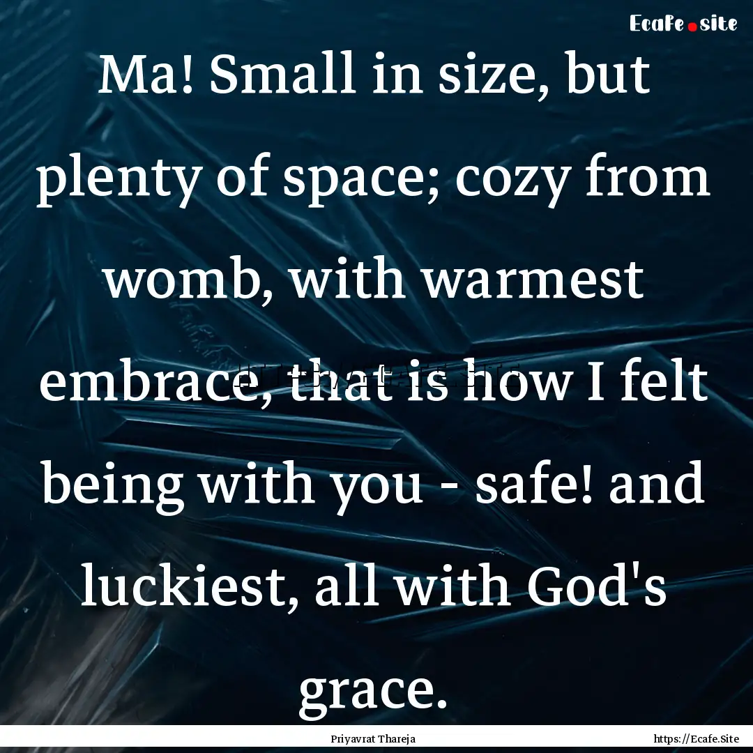 Ma! Small in size, but plenty of space; cozy.... : Quote by Priyavrat Thareja