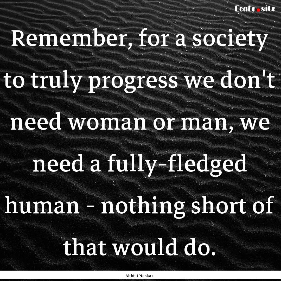 Remember, for a society to truly progress.... : Quote by Abhijit Naskar