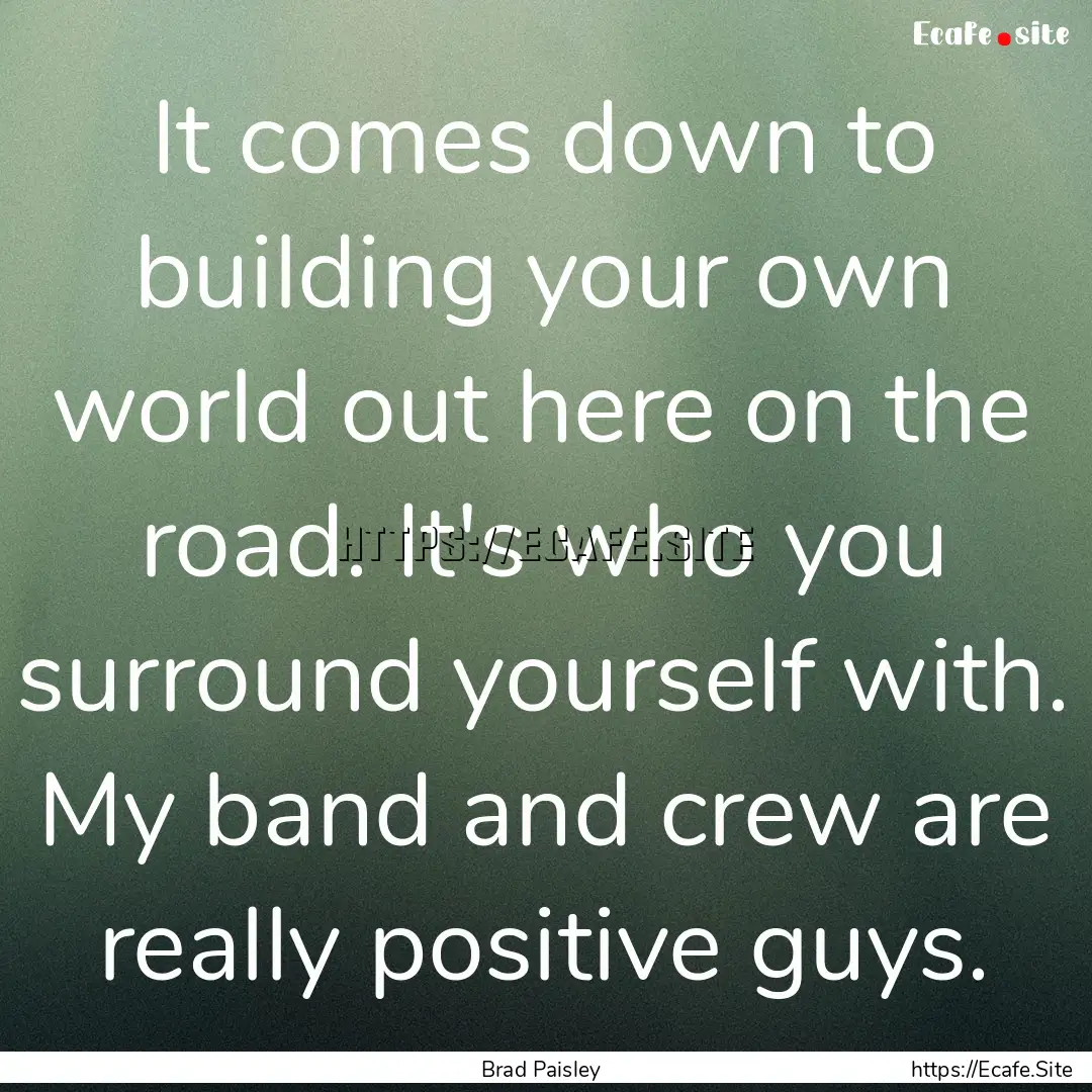 It comes down to building your own world.... : Quote by Brad Paisley