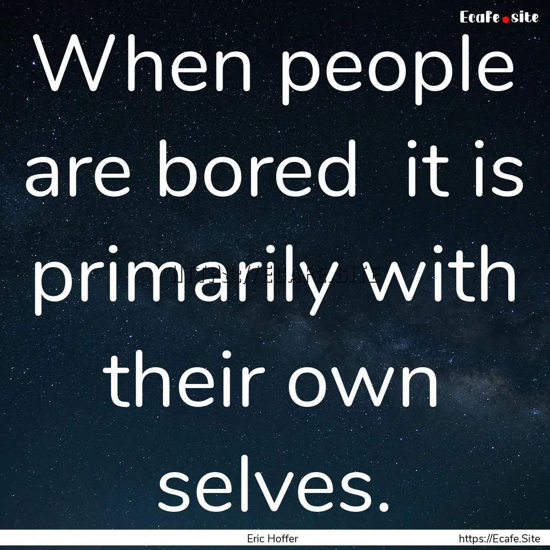 When people are bored it is primarily with.... : Quote by Eric Hoffer