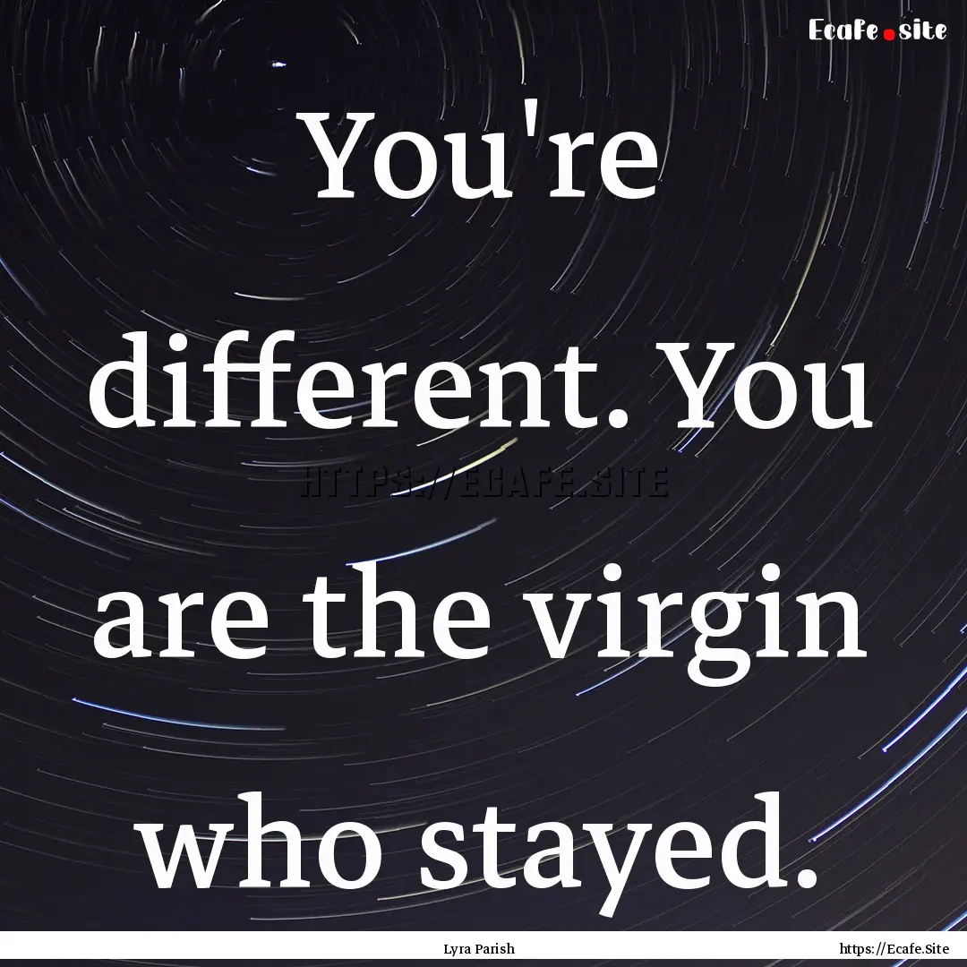 You're different. You are the virgin who.... : Quote by Lyra Parish