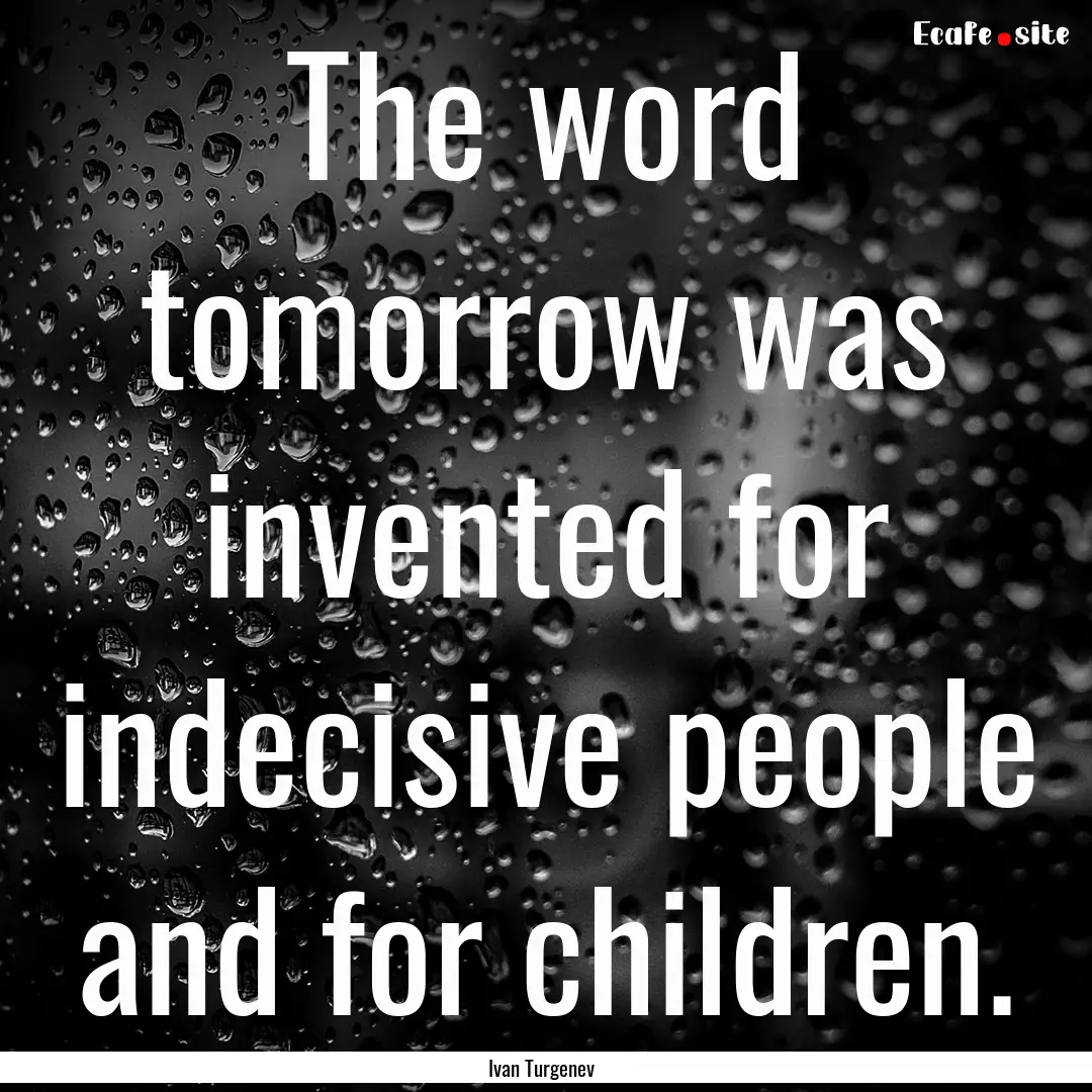 The word tomorrow was invented for indecisive.... : Quote by Ivan Turgenev