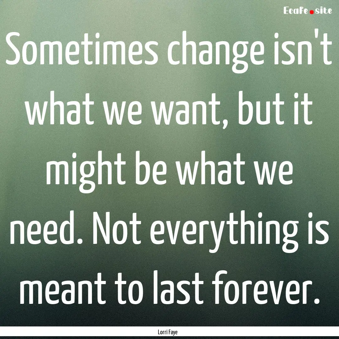 Sometimes change isn't what we want, but.... : Quote by Lorri Faye