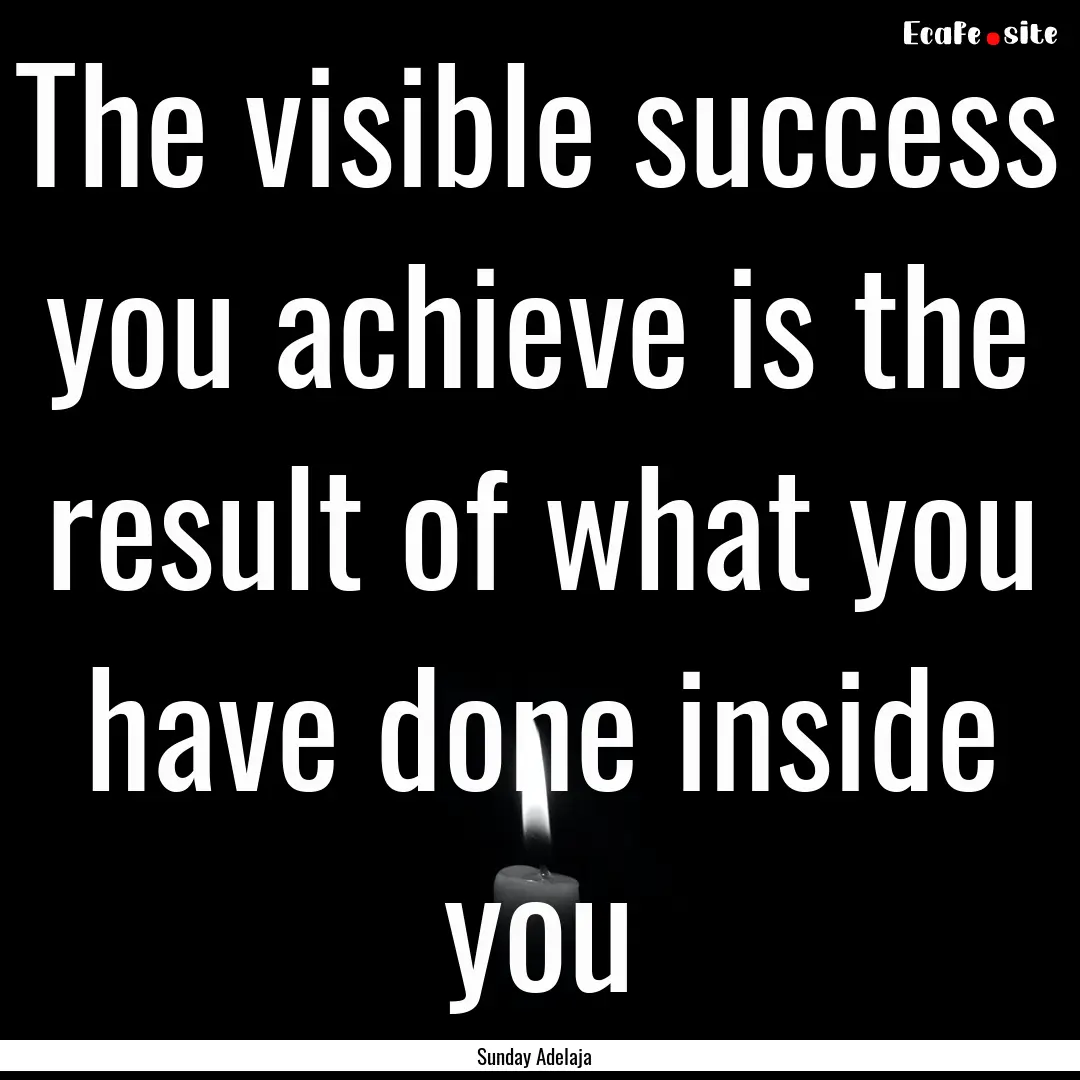 The visible success you achieve is the result.... : Quote by Sunday Adelaja