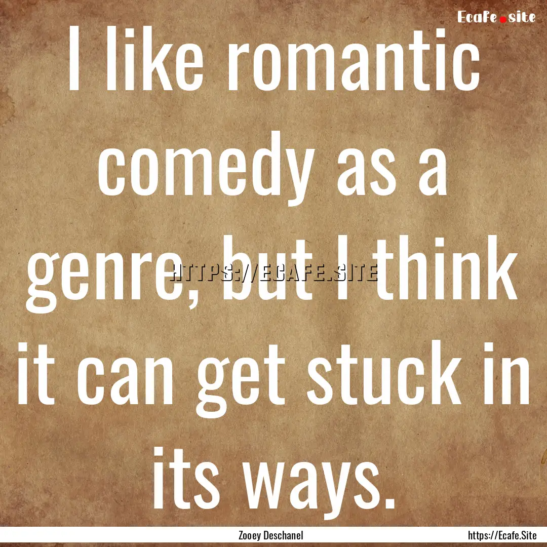 I like romantic comedy as a genre, but I.... : Quote by Zooey Deschanel