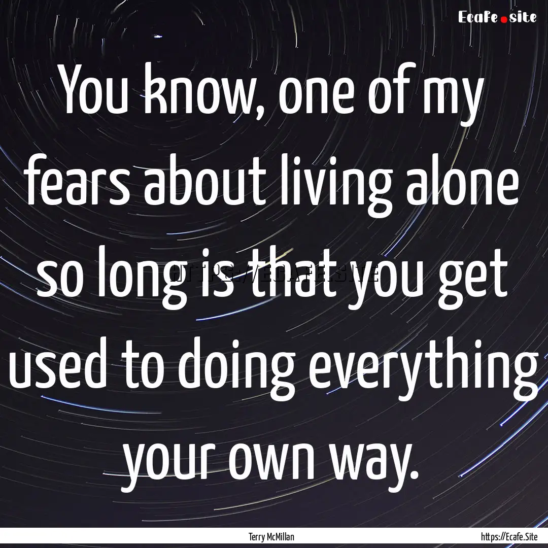 You know, one of my fears about living alone.... : Quote by Terry McMillan