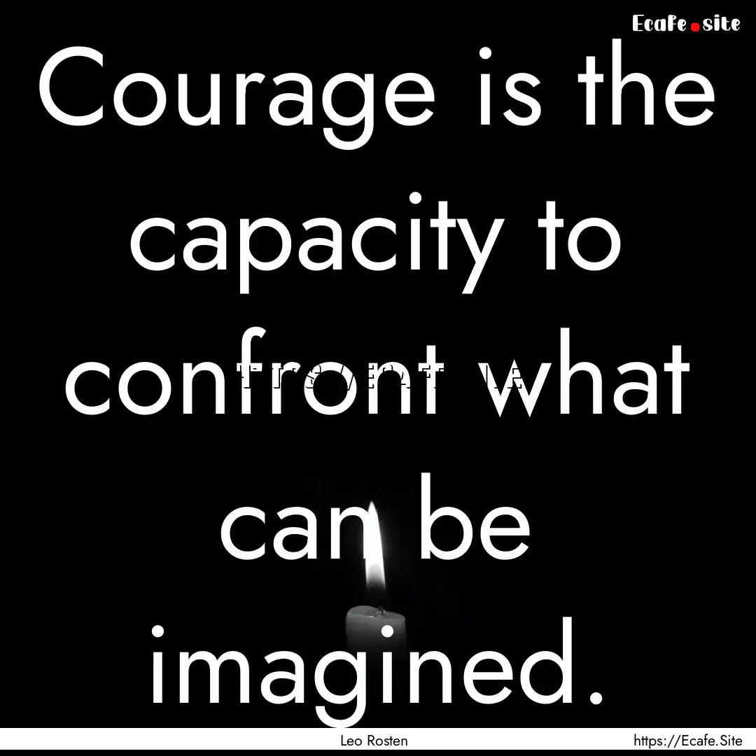 Courage is the capacity to confront what.... : Quote by Leo Rosten