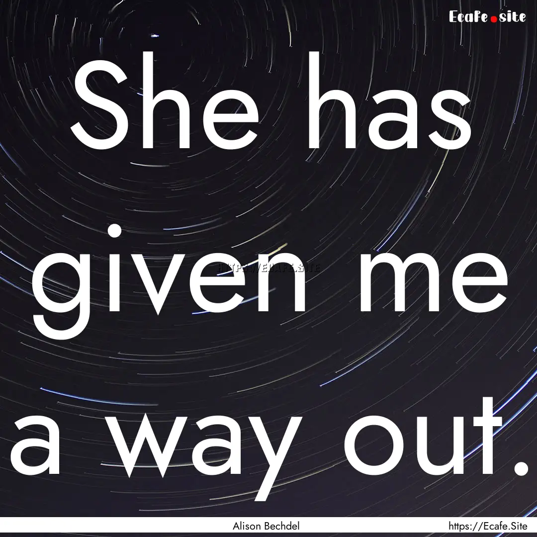 She has given me a way out. : Quote by Alison Bechdel