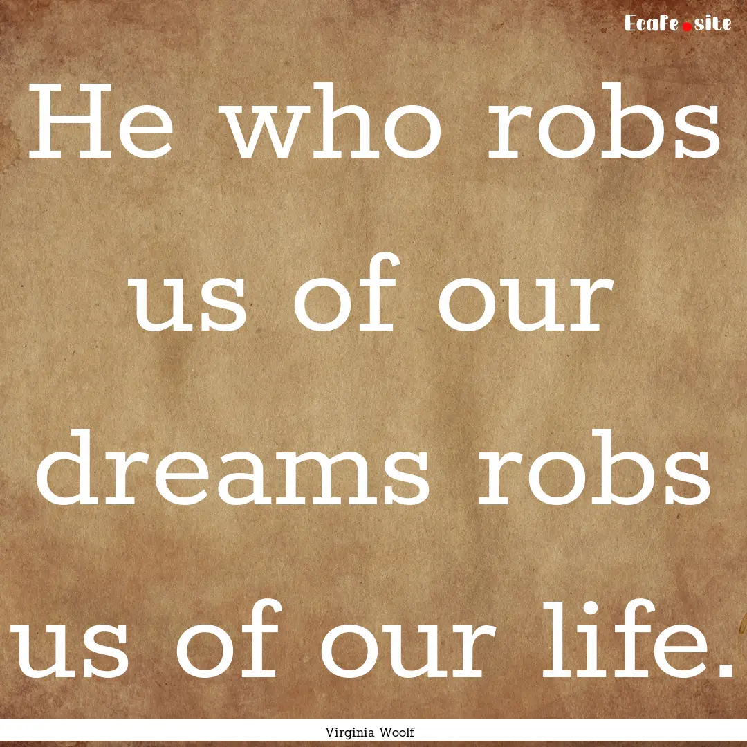 He who robs us of our dreams robs us of our.... : Quote by Virginia Woolf