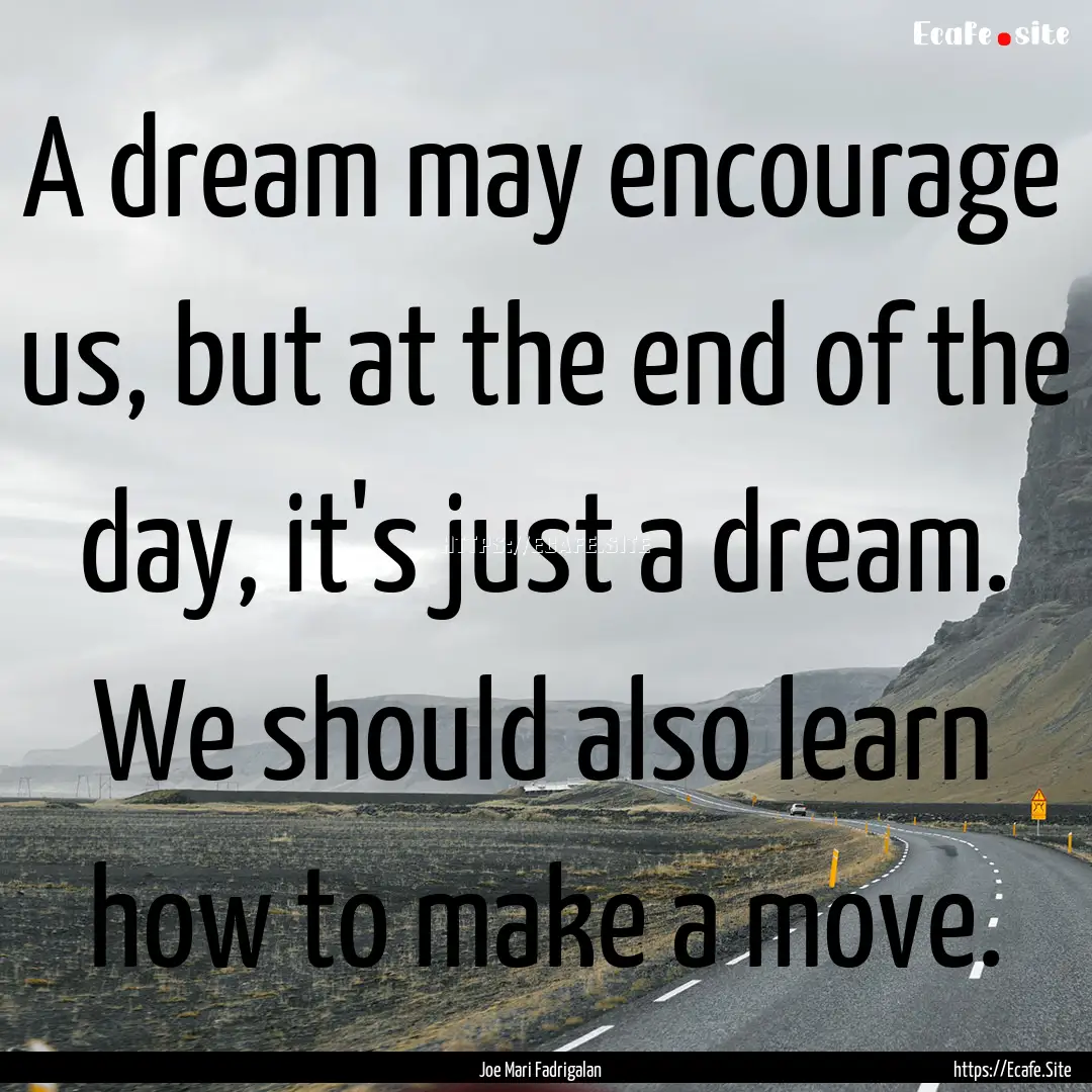 A dream may encourage us, but at the end.... : Quote by Joe Mari Fadrigalan