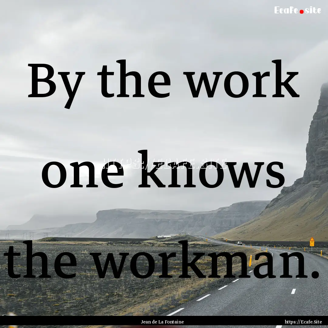 By the work one knows the workman. : Quote by Jean de La Fontaine