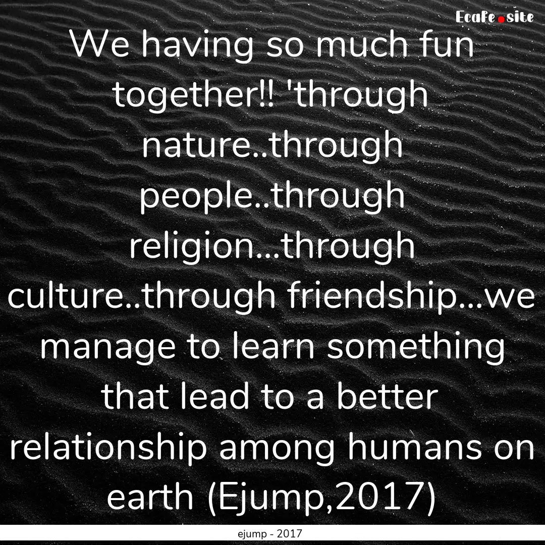 We having so much fun together!! 'through.... : Quote by ejump - 2017