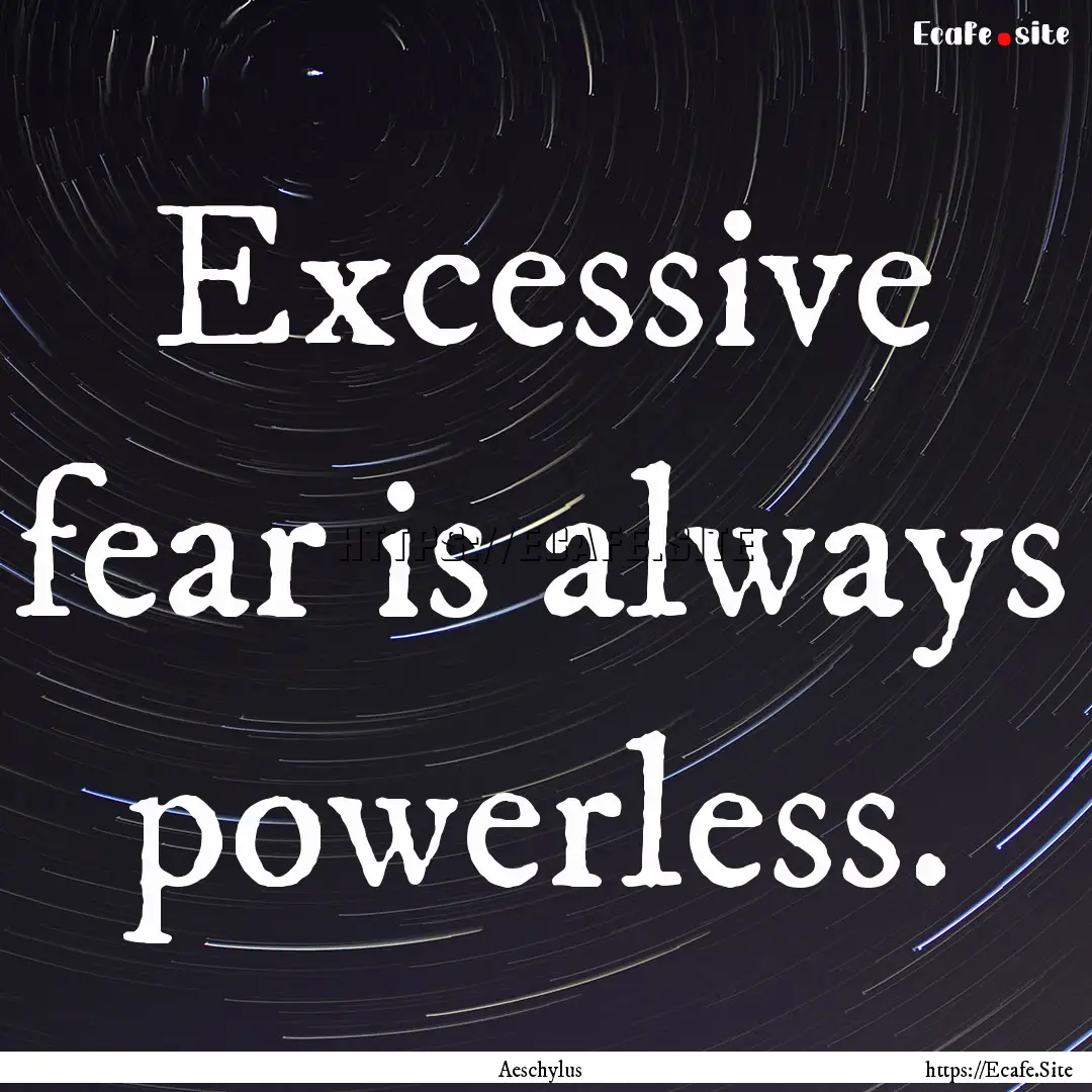 Excessive fear is always powerless. : Quote by Aeschylus