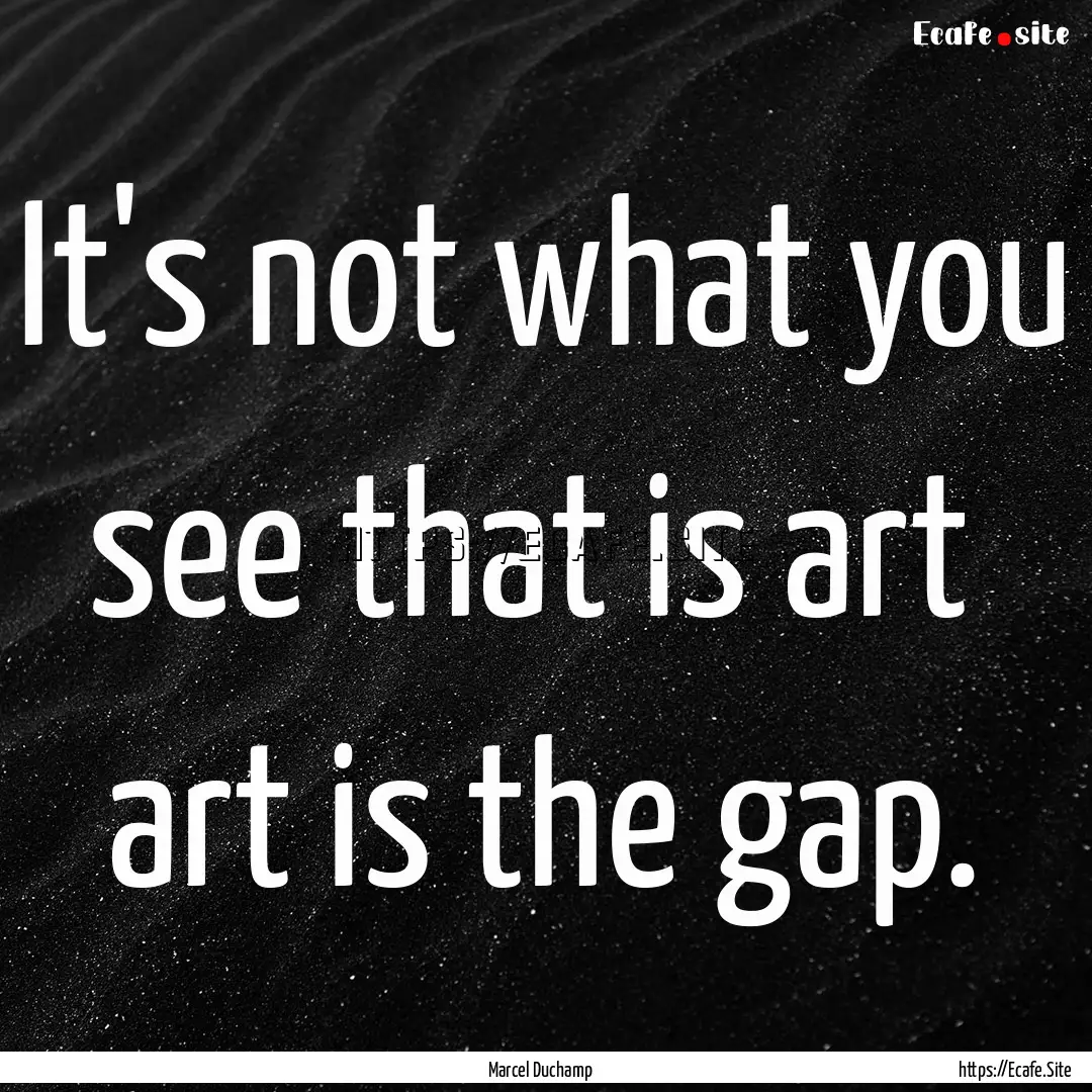 It's not what you see that is art art is.... : Quote by Marcel Duchamp