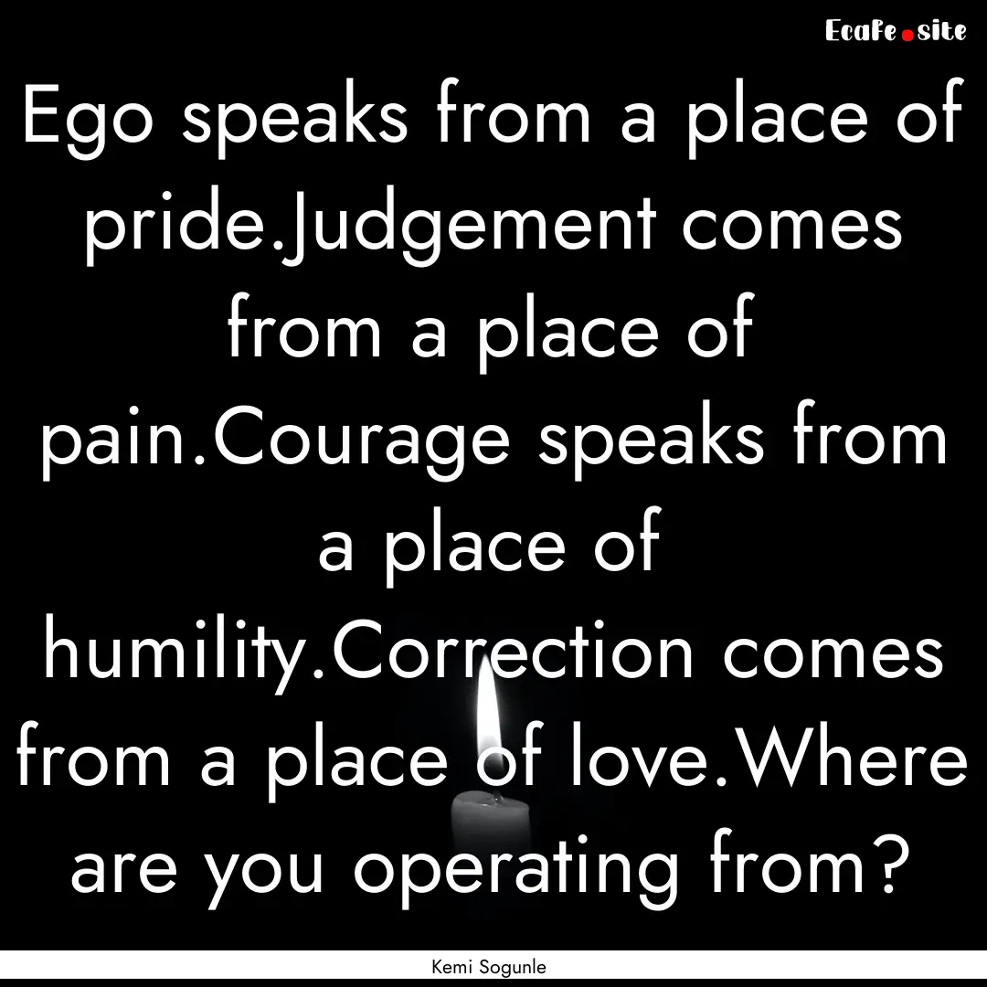 Ego speaks from a place of pride.Judgement.... : Quote by Kemi Sogunle