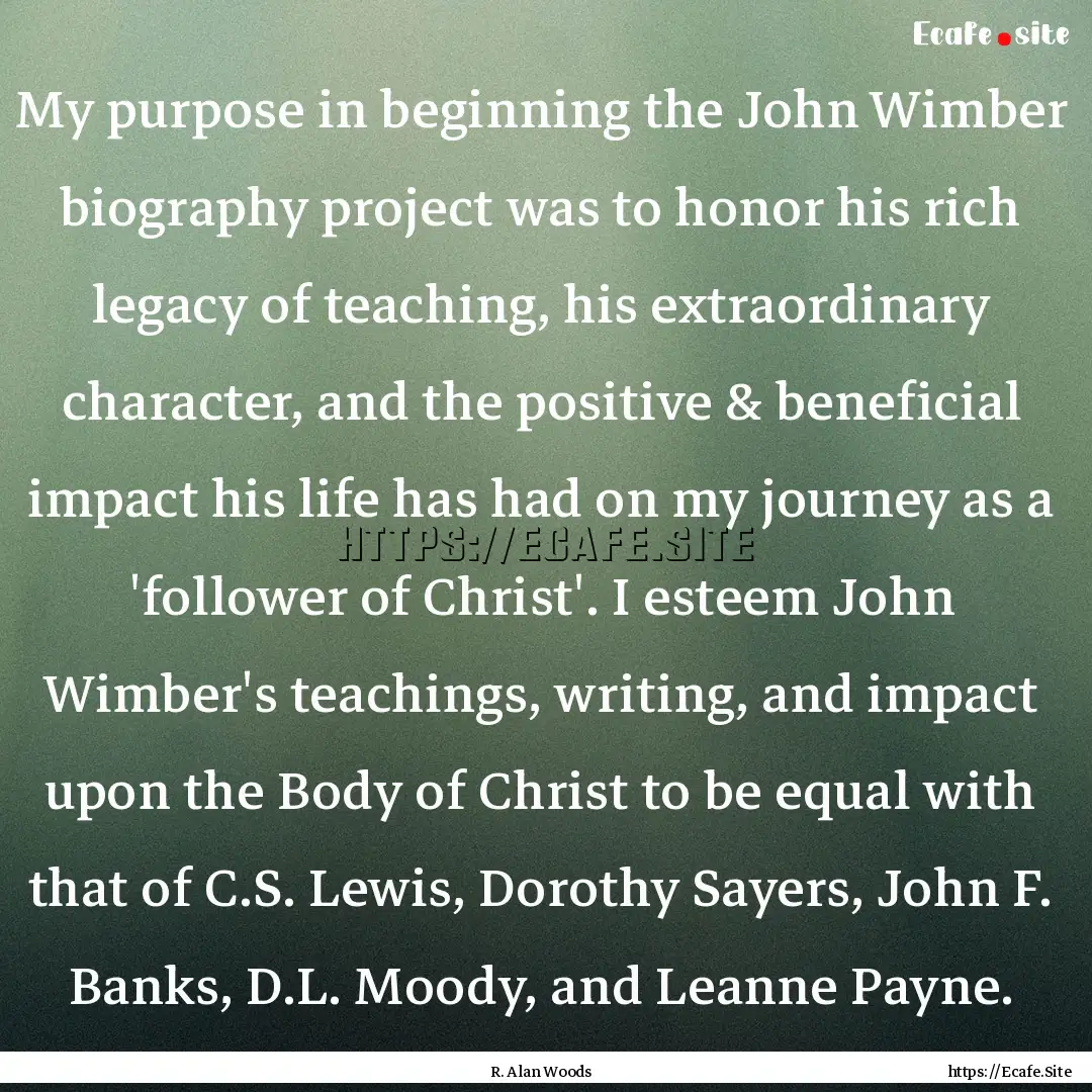 My purpose in beginning the John Wimber biography.... : Quote by R. Alan Woods