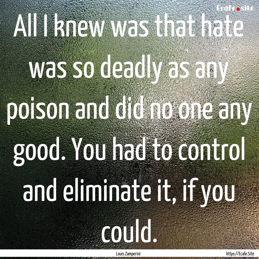 All I knew was that hate was so deadly as.... : Quote by Louis Zamperini