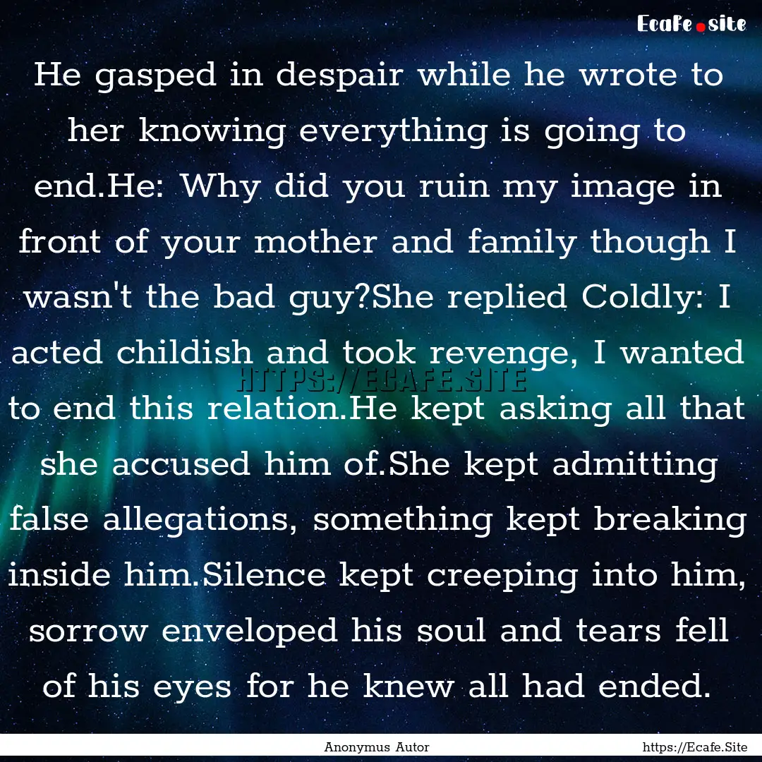 He gasped in despair while he wrote to her.... : Quote by Anonymus Autor