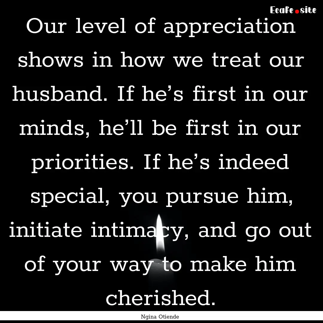 Our level of appreciation shows in how we.... : Quote by Ngina Otiende