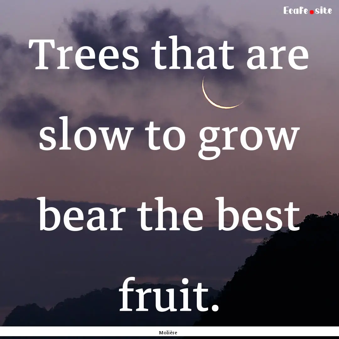 Trees that are slow to grow bear the best.... : Quote by Molière