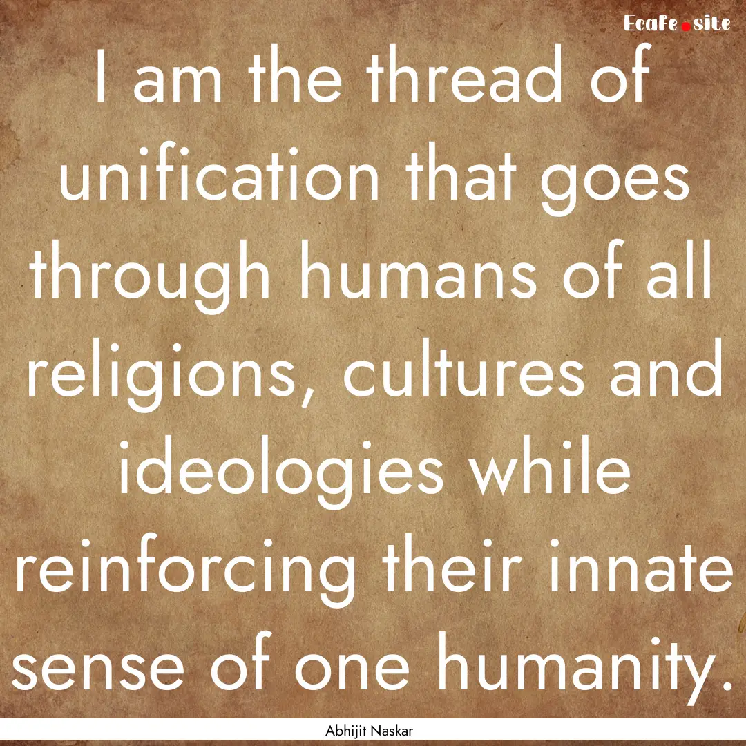 I am the thread of unification that goes.... : Quote by Abhijit Naskar