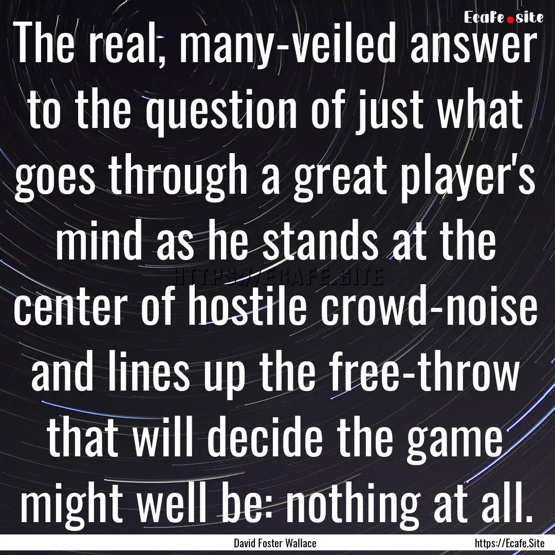 The real, many-veiled answer to the question.... : Quote by David Foster Wallace