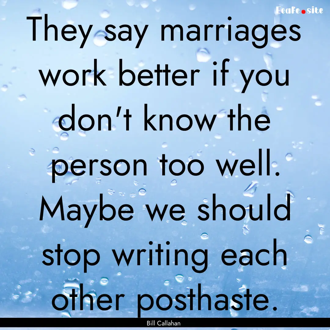 They say marriages work better if you don't.... : Quote by Bill Callahan