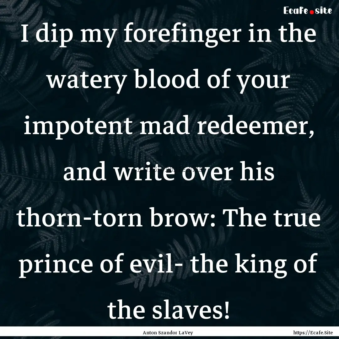 I dip my forefinger in the watery blood of.... : Quote by Anton Szandor LaVey