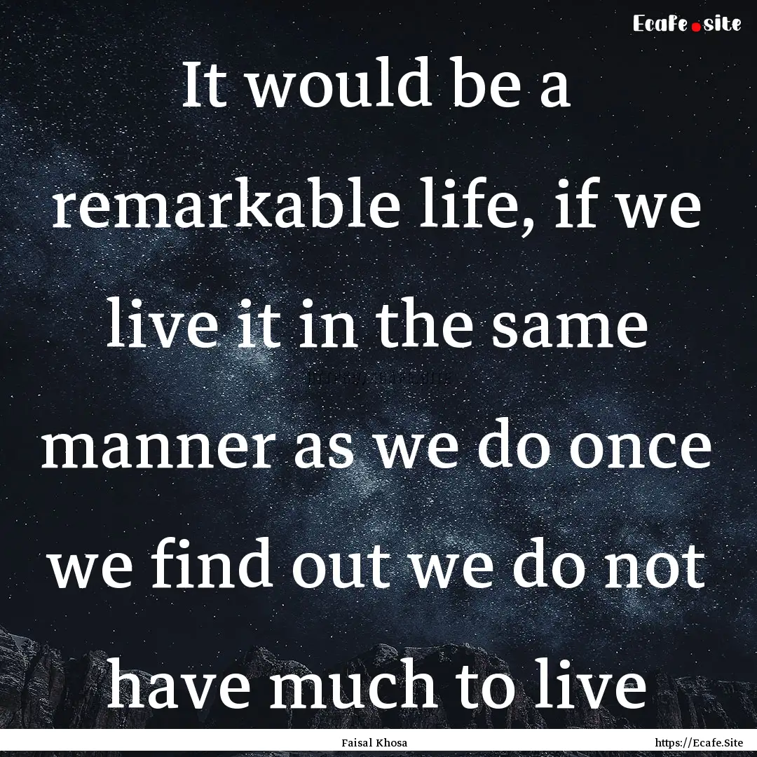 It would be a remarkable life, if we live.... : Quote by Faisal Khosa